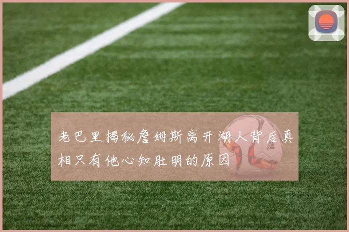 老巴里揭秘詹姆斯离开湖人背后真相只有他心知肚明的原因