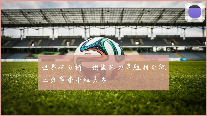 世界杯分析：德国队力争胜利全取三分争夺小组头名